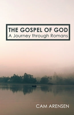 The Gospel of God: A Journey Through Romans by Arensen, Cam