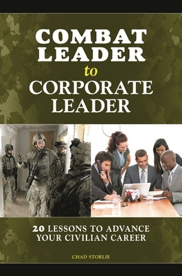 Combat Leader to Corporate Leader: 20 Lessons to Advance Your Civilian Career by Storlie, Chad