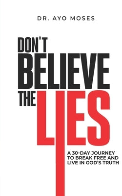 Don't Believe The Lies: A 30-Day Journey To Break Free And Live In God's Truth by Moses, Ayo