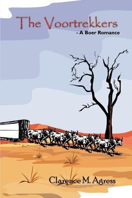 The Voortrekkers: - A Boer Romance by Agress, Clarence M.