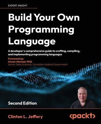 Build your own Programming Language - Second Edition: A programmer's guide to designing compilers, DSLs and interpreters for solving modern computing by Jeffery, Clinton L.