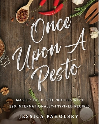Once Upon a Pesto: Master the Pesto Process with 120 Internationally-Inspired Recipes by Paholsky, Jessica