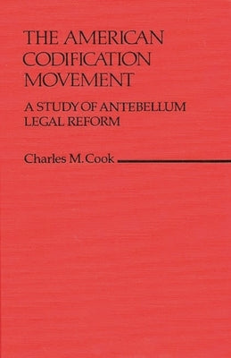 The American Codification Movement: A Study of Antebellum Legal Reform by Cook, Charles M.
