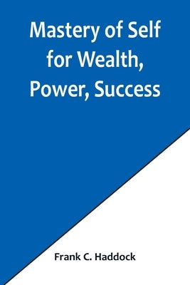 Mastery of Self for Wealth, Power, Success by C. Haddock, Frank