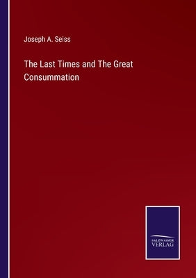The Last Times and The Great Consummation by Seiss, Joseph a.