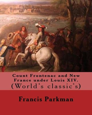 Count Frontenac and New France under Louis XIV. By: Francis Parkman: (World's classic's) by Parkman, Francis