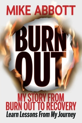 Burn Out: My story from burn out to recovery "Learn lessons from my journey" by Abbott, Mike
