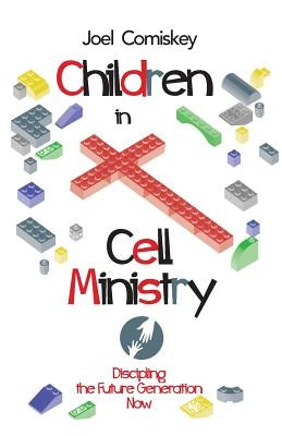 Children in Cell Ministry: Discipling the Future Generation Now by Comiskey, Joel