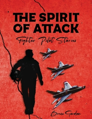 The Spirit of Attack: Fighter Pilot Stories by Gordon, Bruce