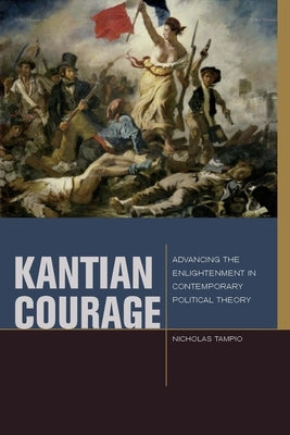 Kantian Courage: Advancing the Enlightenment in Contemporary Political Theory by Tampio, Nicholas