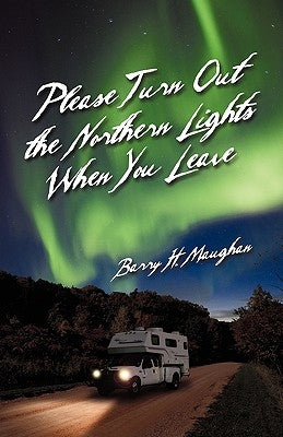 Please Turn Out the Northern Lights When You Leave by Maughan, Barry H.