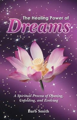 The Healing Power of Dreams: A Spiritual Process of Opening, Unfolding, and Evolving by Smith, Barb