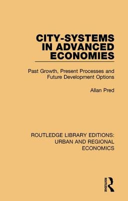 City-systems in Advanced Economies: Past Growth, Present Processes and Future Development Options by Pred, Allan