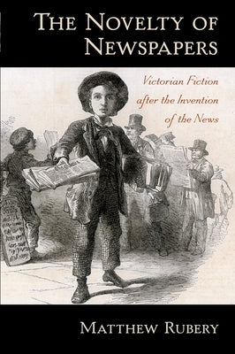 The Novelty of Newspapers: Victorian Fiction After the Invention of the News by Rubery, Matthew