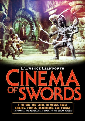 Cinema of Swords: A Popular Guide to Movies about Knights, Pirates, Barbarians, and Vikings (and Samurai and Musketeers and Gladiators a by Ellsworth, Lawrence