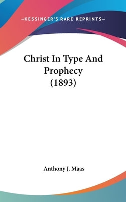 Christ In Type And Prophecy (1893) by Maas, Anthony J.