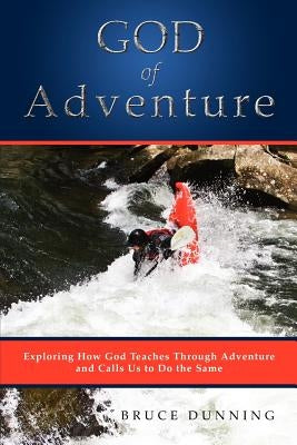 God of Adventure: Exploring How God Teaches Through Adventure and Calls Us to Do the Same by Dunning, Bruce