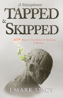 A Schizophrenic, Tapped & Skipped: Hope In The Midst Of Madness by Stacy, J. Mark
