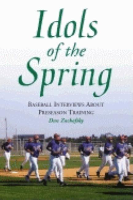 Idols of the Spring: Baseball Interviews about Preseason Training by Zachofsky, Dan
