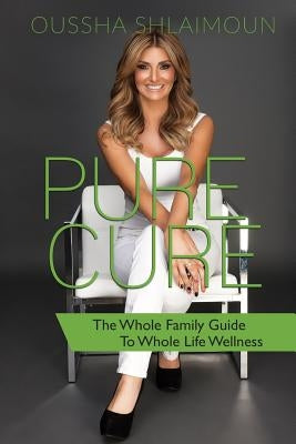 Pure Cure: The Whole Family Guide to Whole Life Wellness by Shlaimoun, Oussha