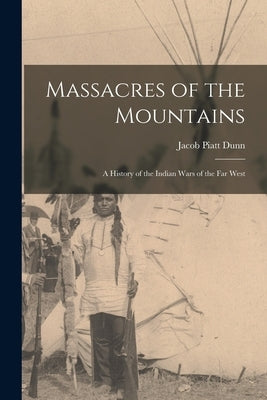 Massacres of the Mountains: A History of the Indian Wars of the Far West by Dunn, Jacob Piatt
