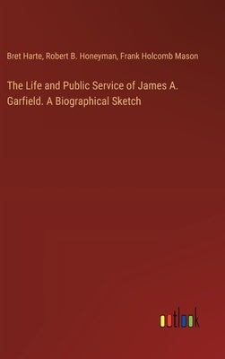 The Life and Public Service of James A. Garfield. A Biographical Sketch by Harte, Bret