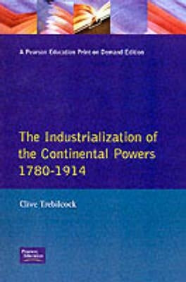 The Industrialisation of the Continental Powers 1780-1914 by Trebilcock, Clive