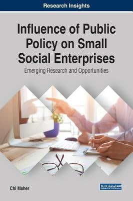 Influence of Public Policy on Small Social Enterprises: Emerging Research and Opportunities by Maher, Chi
