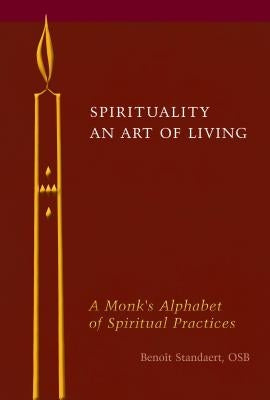 Spirituality: An Art of Living: A Monk's Alphabet of Spiritual Practices by Standaert, Benoît