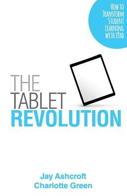 The Tablet Revolution: How to Transform Student Learning with iPad by Green, Charlotte