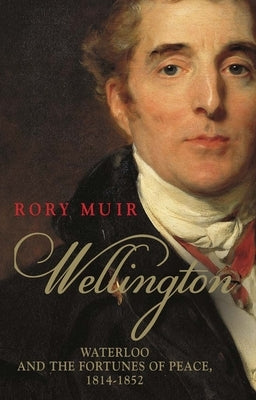 Wellington: Waterloo and the Fortunes of Peace 1814-1852volume 2 by Muir, Rory