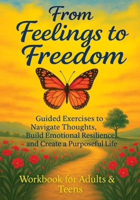 From Feelings to Freedom: Guided Exercises to Navigate Thoughts, Build Emotional Resilience and Create a Purposeful Life - Workbook for Adults & Teens by Memoirs, Quillscribe