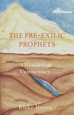 The Pre-Exilic Prophets: A Homiletical Commentary by Hayes, Blake