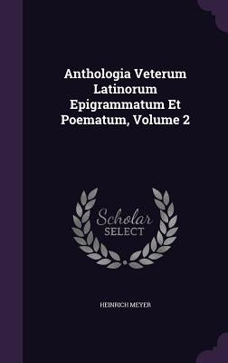 Anthologia Veterum Latinorum Epigrammatum Et Poematum, Volume 2 by Meyer, Heinrich