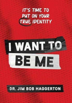 I Want to Be Me: It's Time to Put on Your TRUE Identity by Haggerton, Jim Bob