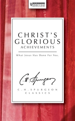 Christ's Glorious Achievements: What Jesus Has Done for You by Spurgeon, Charles Haddon