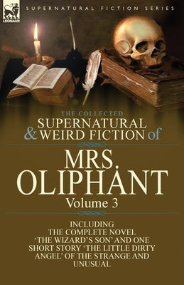The Collected Supernatural and Weird Fiction of Mrs Oliphant: Volume 3-The Complete Novel 'The Wizard's Son' and One Short Story 'The Little Dirty Ang by Oliphant, Margaret Wilson