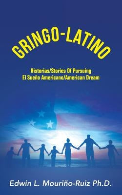 Gringo-Latino: Historias/Stories of Pursuing el Sueno Americano/American Dream by Mourino-Ruiz Ph. D., Edwin L.
