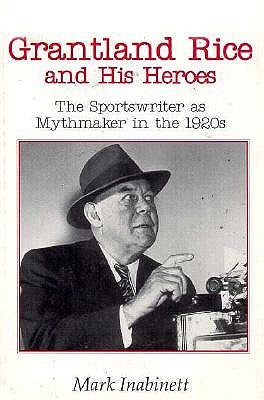 Grantland Rice and His Heroes: The Sportswriter as Mythmaker in the 1920s by Inabinett, Mark