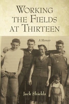 Working the Fields at Thirteen: A Memoir by Shields, Jack