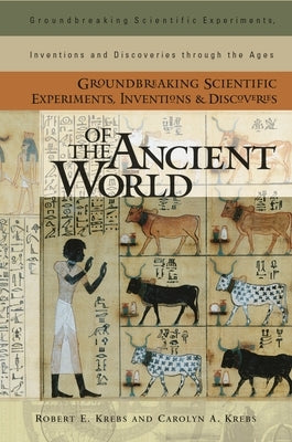 Groundbreaking Scientific Experiments, Inventions, and Discoveries of the Ancient World by Krebs, Robert