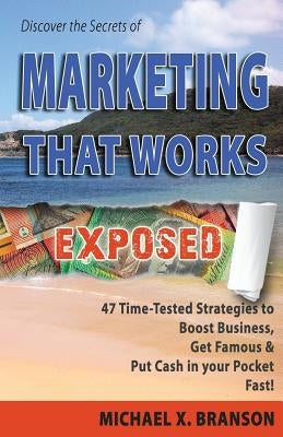Discover the Secrets of Marketing That Works Exposed: 47 Time-tested Strategies To Boost Sales, Get Famous & Put Cash In Your Pockets - Fast! by Branson, Michael X.