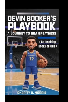 Devin Booker's Playbook: A Journey to NBA Greatness (AN INSPIRING BOOK FOR KIDS) by D. Morris, Charity