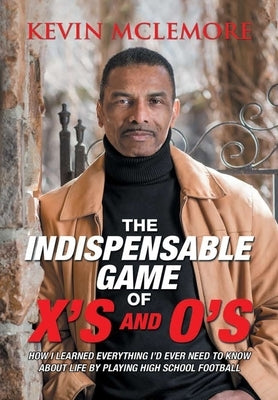 The Indispensable Game of X's and O's: How I Learned Everything I'd Ever Need to Know About Life by Playing High School Football by McLemore, Kevin
