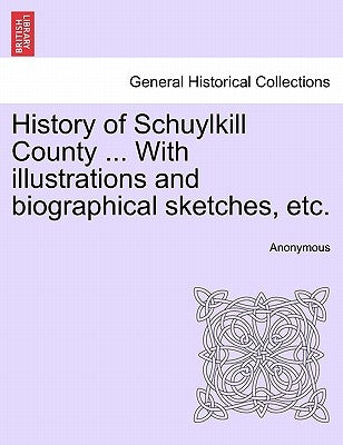 History of Schuylkill County ... With illustrations and biographical sketches, etc. by Anonymous