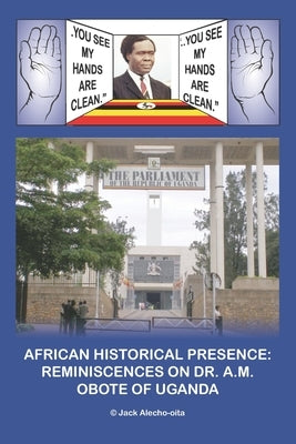 African Historical Presence: Reminiscences of Dr. A.M. Obote of Uganda by Alecho-Oita, Jack Stevens