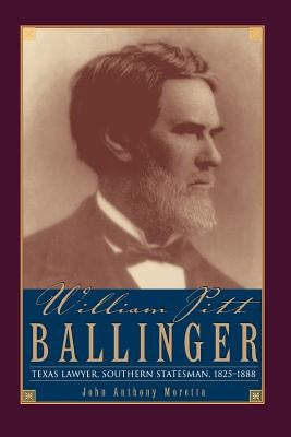 William Pitt Ballinger: Texas Lawyer, Southern Statesman, 1825-1888 by Moretta, John Anthony