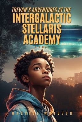 Trevan's Adventures At The Intergalactic Stellaris Academy: A YA Novel by Woodson, Maurice