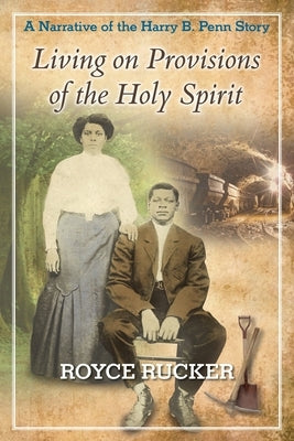 Living on Provisions of the Holy Spirit: A Narrative of the Harry B. Penn Story by Rucker, Royce