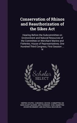 Conservation of Rhinos and Reauthorization of the Sikes Act: Hearing Before the Subcommittee on Environment and Natural Resources of the Committee on by United States Congress House Committe